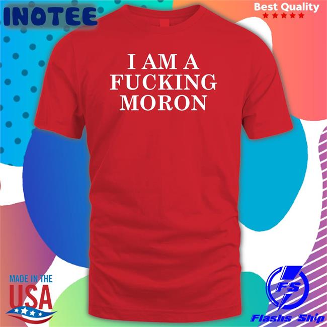 Donald Trump I Am A Fucking Moron Shirt Jon Cooper