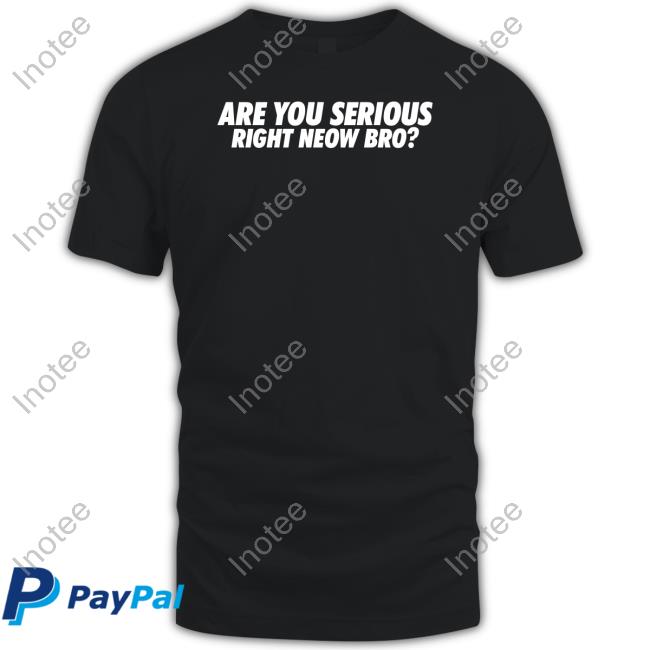 Whiteboyem Shop Are You Serious Right Neow Bro Tee Em