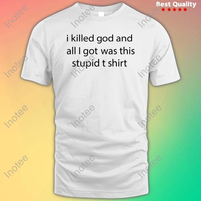 Shirts That Go Hard I Killed God And All I Got Was This Stupid T Shirt Long Sleeve Shirt