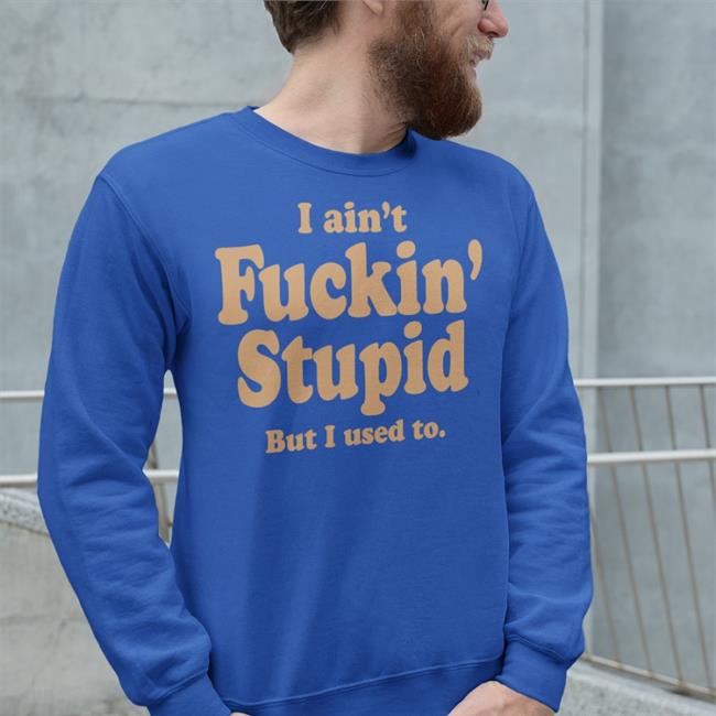 I Ain't Fuckin Stupid But I Used To Tee ShirtsThatGoHard I Ain't Fuckin Stupid But I Used To Tee