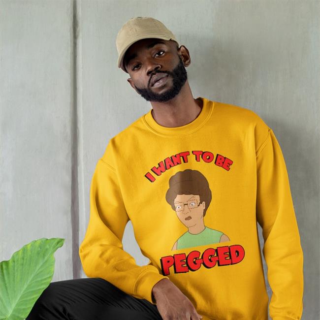 Shirts That Go Hard I Want To Be Pegged Sweatshirt Shirts That Go Hard I Want To Be Pegged Tee