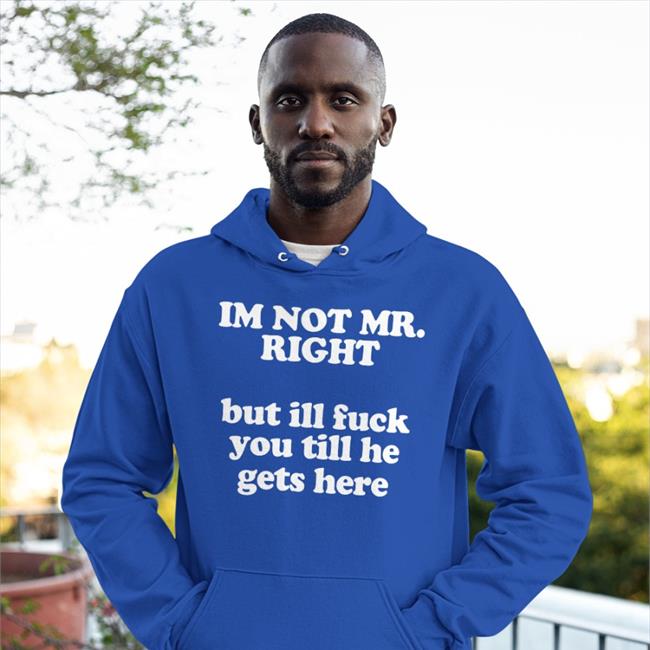 I'm Not Mr Right But Ill Fuck You Till He Gets Here Tee Shirts Roald Torres