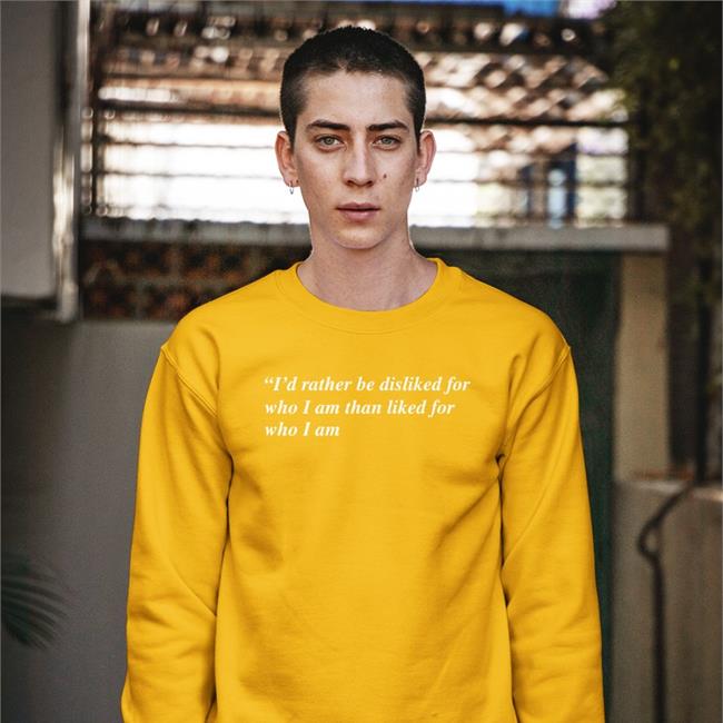 I'd Rather Be Disliked For Who I Am Than Liked For Who I Am Sweatshirt