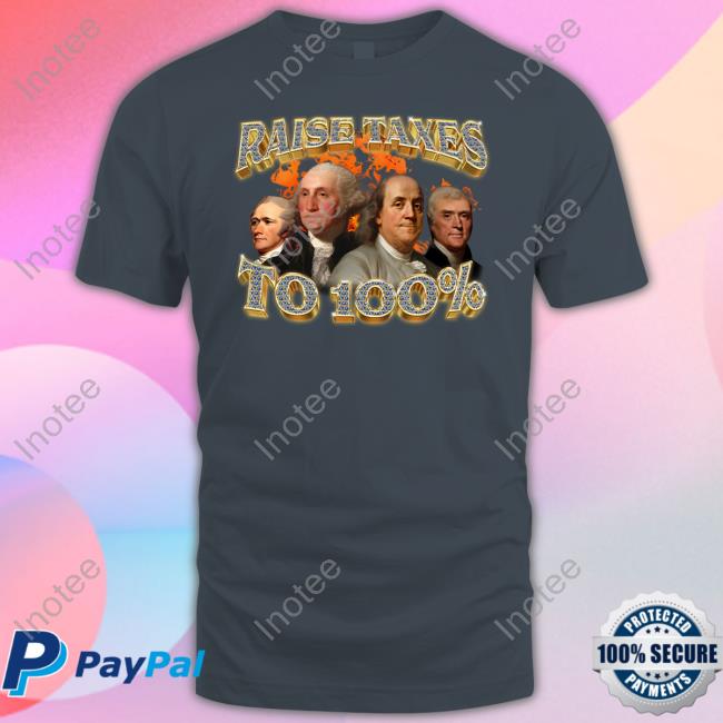 Raise Taxes To 100 Percent T Shirt