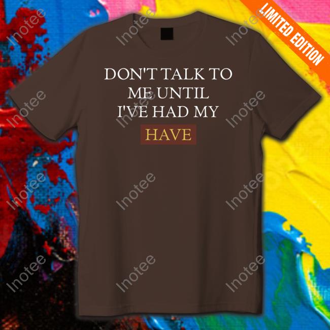 Don't Talk To Me Until I've Had My Have Hoodie