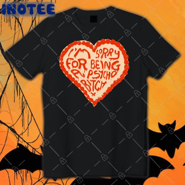 I'm Sorry For Being A Psycho Bitch Shirt