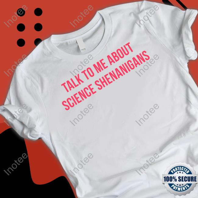 Talk To Me About Science Shenanigans Tee