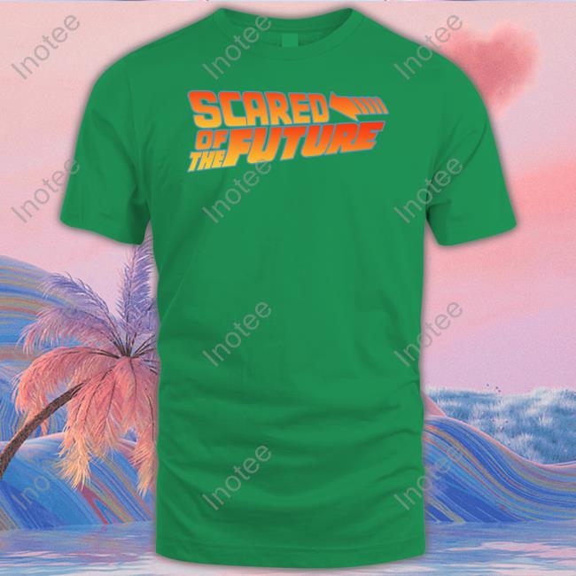 Scared Of The Future Tee Shirts That Go Hard Scared Of The Future Tee Shirt