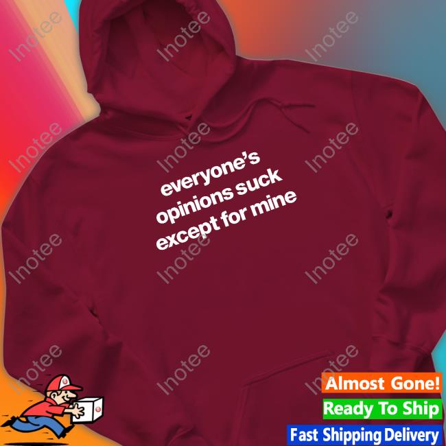 Foundmyhoodie Merch Everyone’S Opinions Suck Except For Mine Shirt Everyone’S Opinions Suck Except For Mine Shirt