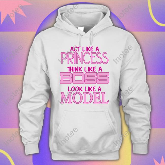 Act Like A Princess Think Like A Boss Look Like A Model Long Sleeve