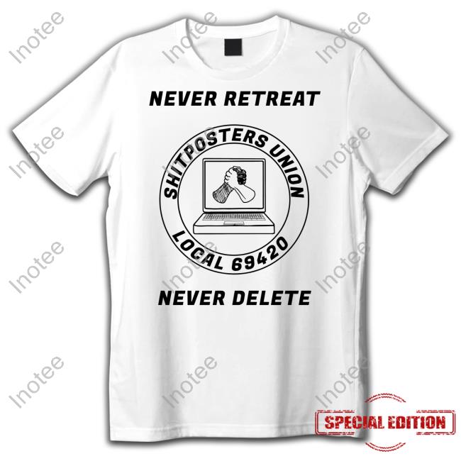 Never Retreat Shitposters Union Never Delete Shirt Screwballdetctr