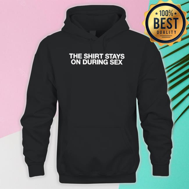 The Shirt Stays On During Sex Shirt The Shirt Stays On During Sex Shirt