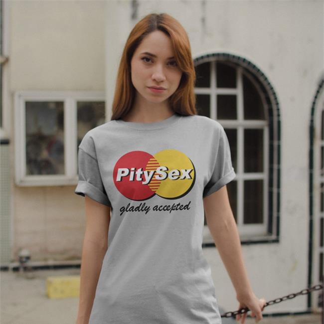 Shirts That Go Hard White Pitysex Gladly Accepted Shirt