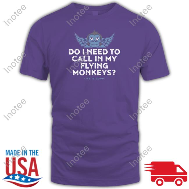 Life Is Good Do I Need To Call In My Flying Monkeys Tee Do I Need To Call In My Flying Monkeys Tee Shirt