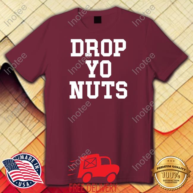 Drop Yo Nuts Shirts