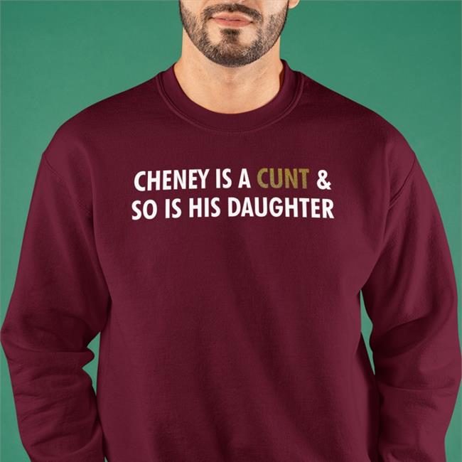 Cheney Is A Cunt And So Is His Daughter T Shirt Freedomkat Designs