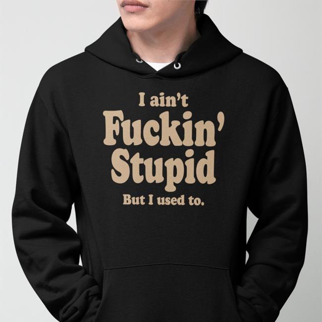 ShirtsThatGoHard I Ain't Fuckin Stupid But I Used To Black Shirt