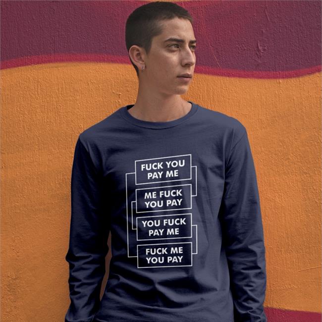Shirts That Go Hard Fuck You Pay Me Me Fuck You Pay You Fuck Pay Me Fuck Me You Pay Shirt