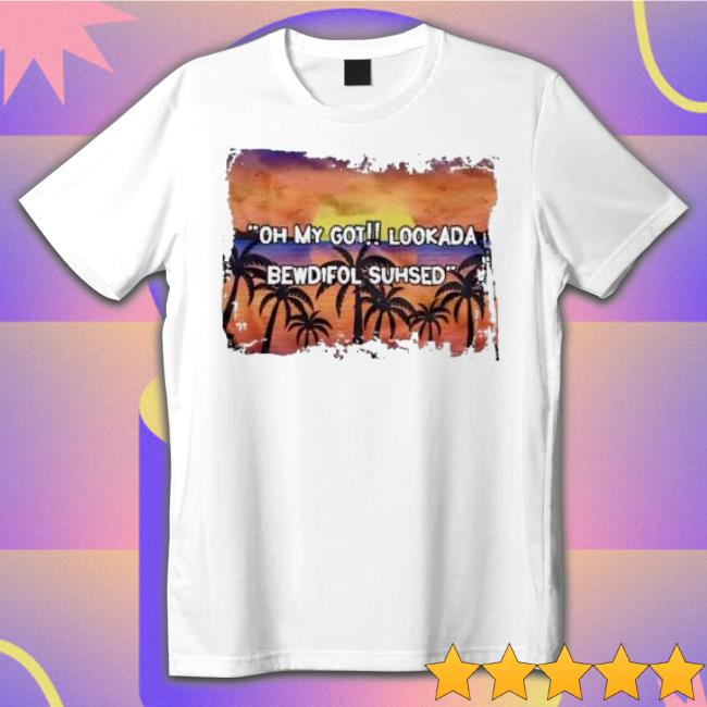 Oh My God Looked Bewdiful Suhsd Shirt