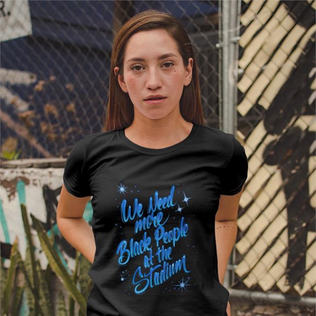 We Need More Black People At The Stadium T Shirts