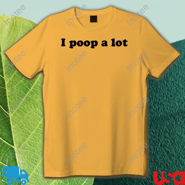 Shirts That Go Hard I Poop A Lot Tee Shirt