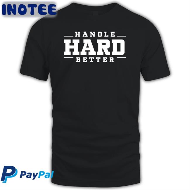 Handle Hard Better T Shirts Handle Hard Better Hoodie