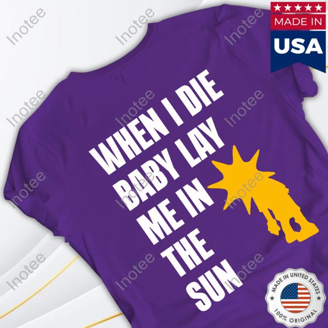 When I Die Baby Lay Me In The Sun Official Shirt