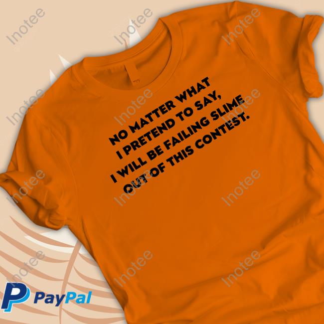 No Matter What I Pretend To Say I Will Be Failing Slime Out Of This Contest T Shirts Retired Hater