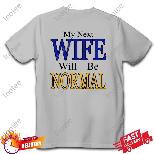 My Next Wife Will Be Normal T Shirt