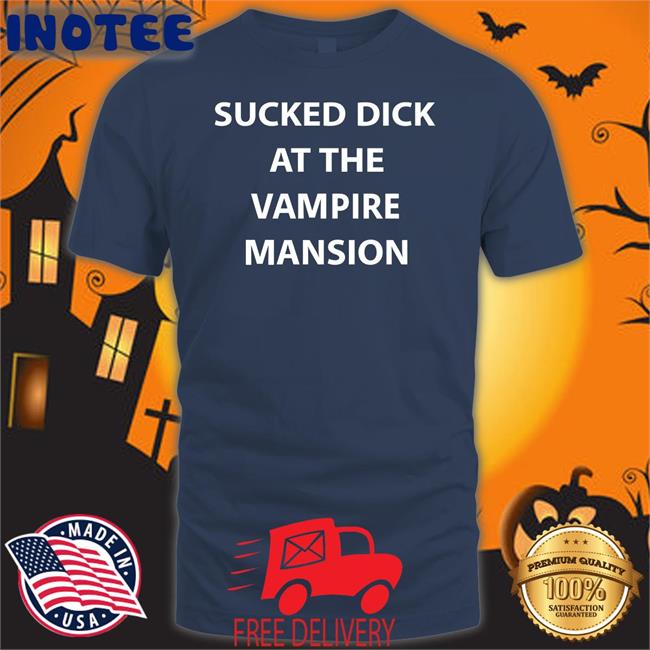 Sucked Dick At The Vampire Mansion Shirt Buriedinblk Mcr