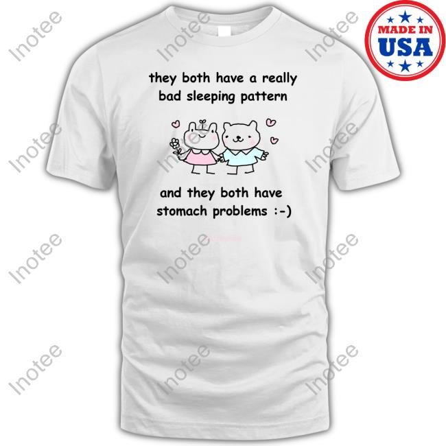 They Both Have A Really Bad Sleeping Pattern And They Both Have Stomach Problems Tee Shirt