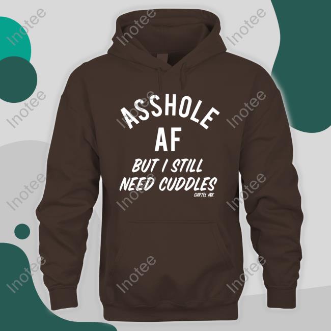 Tairp Asshole Af But I Still Need Cuddles Cartel Ink Sweatshirt Indigenous Asshole Af But I Still Need Cuddles Cartel Ink Shirt