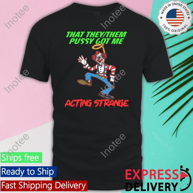Thegoodshirts Merch That They Them Pussy Got Me Acting Strange New Shirt