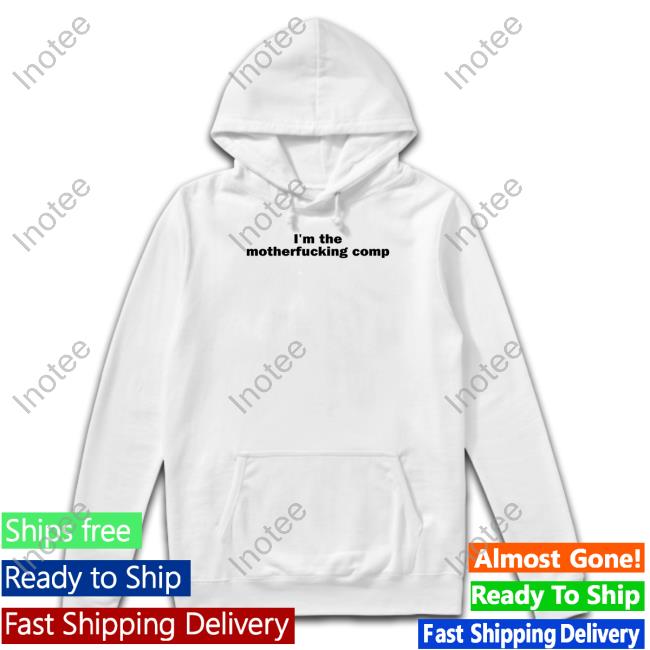 I'm The Motherfucking Comp New Shirt