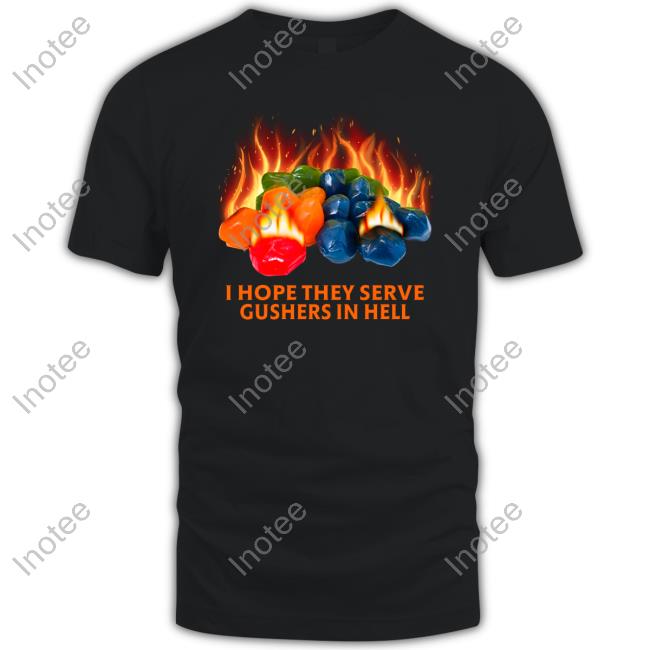Shitheadsteve I Hope They Serve Gushers In Hell T Shirt
