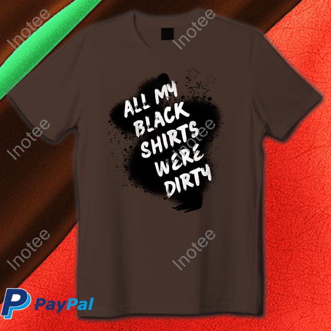 All My Black Shirts Were Dirty Hoodie All My Black Shirts Were Dirty Sweatshirt