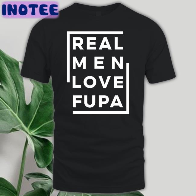 Real Men Love Fupa Funny T Shirt Deacon Tolu