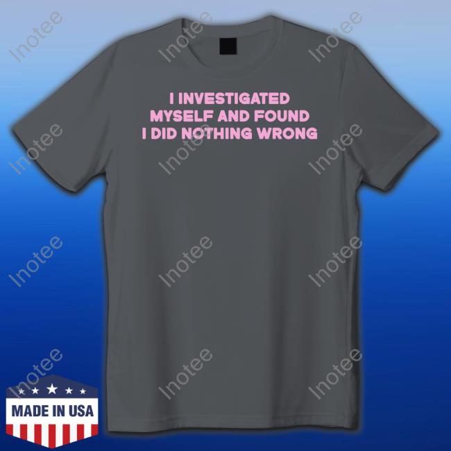 Shirts That Go Hard I Investigated Myself And Found I Did Nothing Wrong Sweatshirt