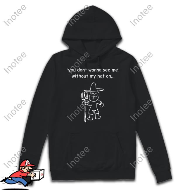 You Don't Wanna See Me Without My Hat On Shirts Uncle Inc Shop