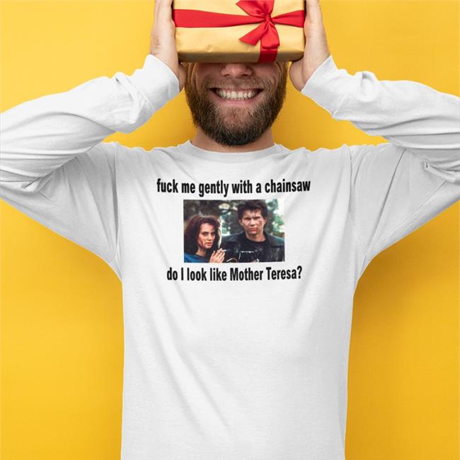 Shirts That Go Hard Fuck Me Gently With A Chainsaw Do I Look Like Mother Teresa Long Sleeve T Shirt