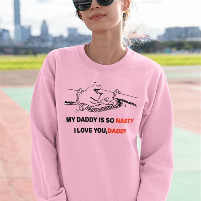 My Daddy Is So Nasty I Love You Daddy T Shirt