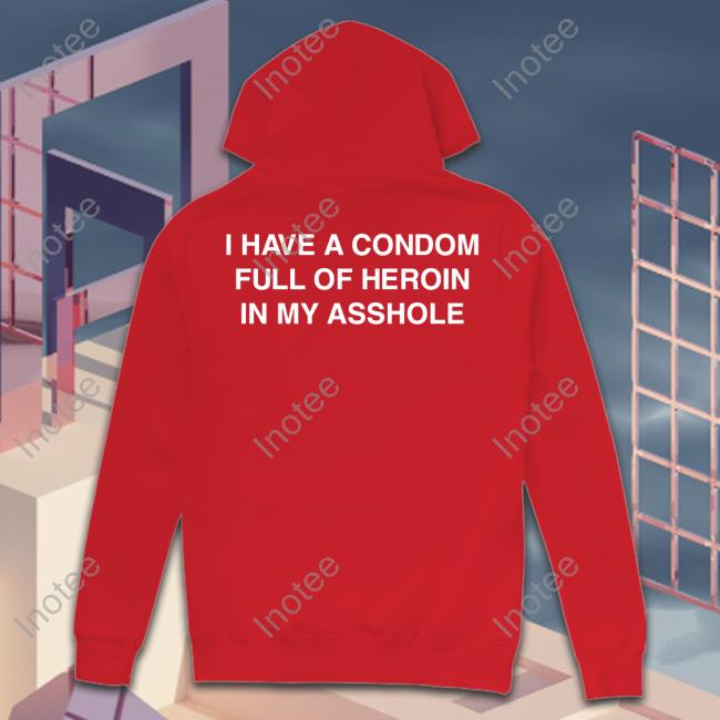 Shirtsthtgohard Store I Have A Condom Full Of Heroin In My Asshole Tee