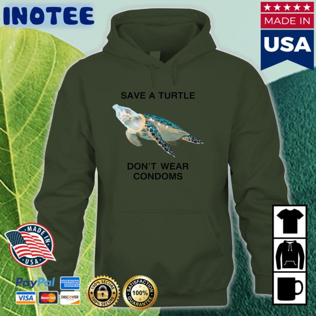 Shirts That Go Hard Save A Turtle Don't Wear Condoms Sweatshirt