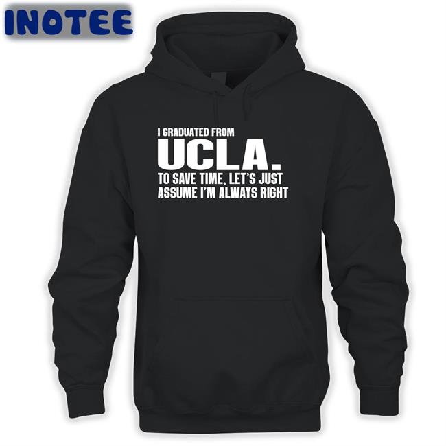 Love Dem Bruins I Graduated From Ucla To Save Time Let's Just Assume I'm Always Right Shirt