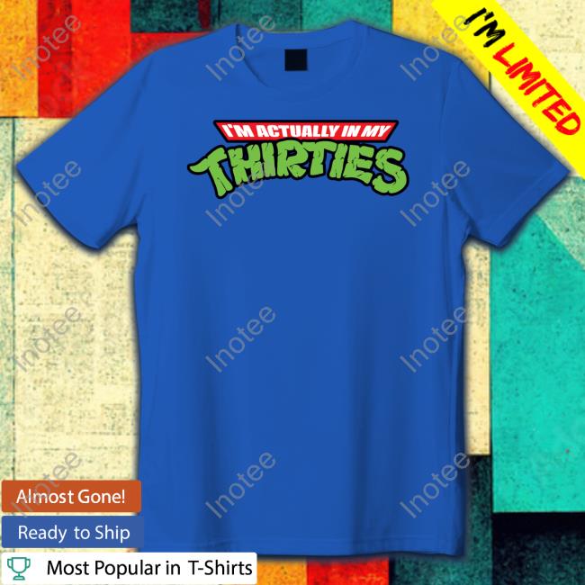 I'm Actually In My Thirties Shirts