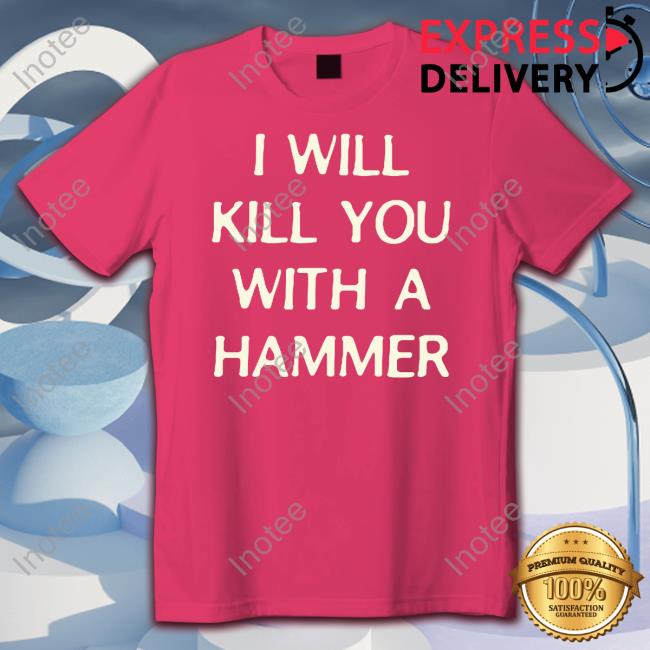 I Will Kill You With A Hammer T-Shirt Lucca I Will Kill You With A Hammer Sweatshirt