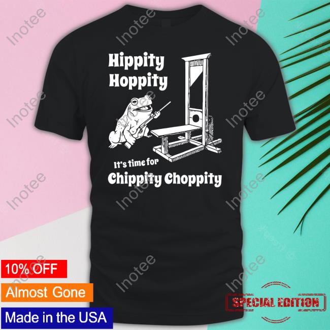 Hippity Hoppity It's Time For Chippity Choppity Shirts Shirts That Go Hard