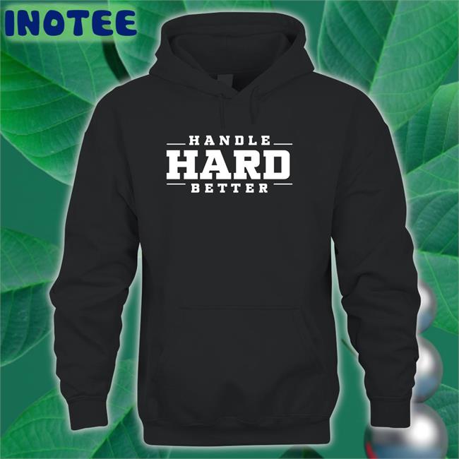 Handle Hard Better T Shirts Handle Hard Better T Shirts