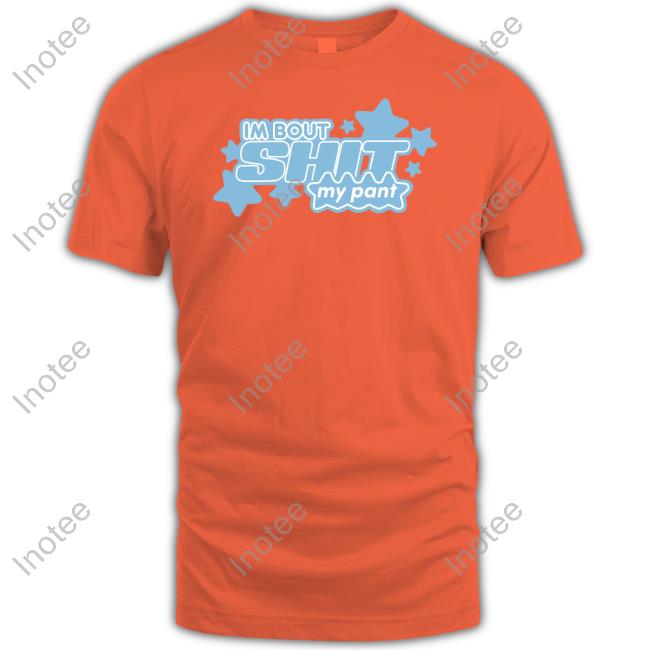 I'm Bout Shit My Pant Shirt Luccainternational Store I'm Bout Shit My Pant Shirts
