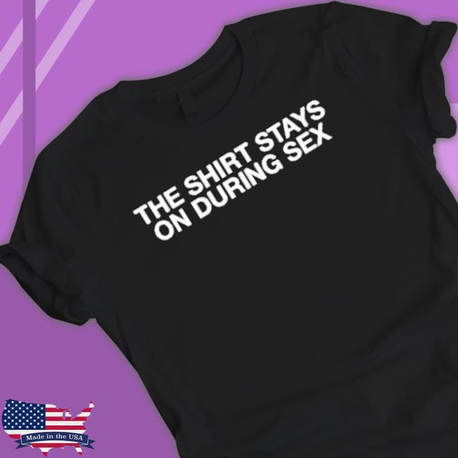 The Shirt Stays On During Sex Shirt